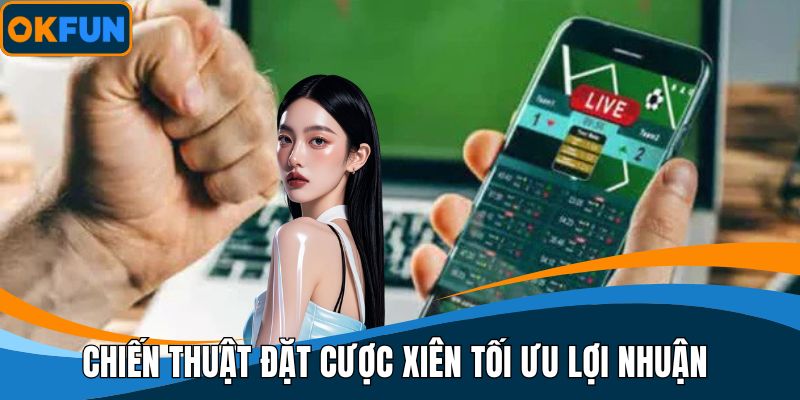 Chiến thuật đặt cược xiên tối ưu lợi nhuận