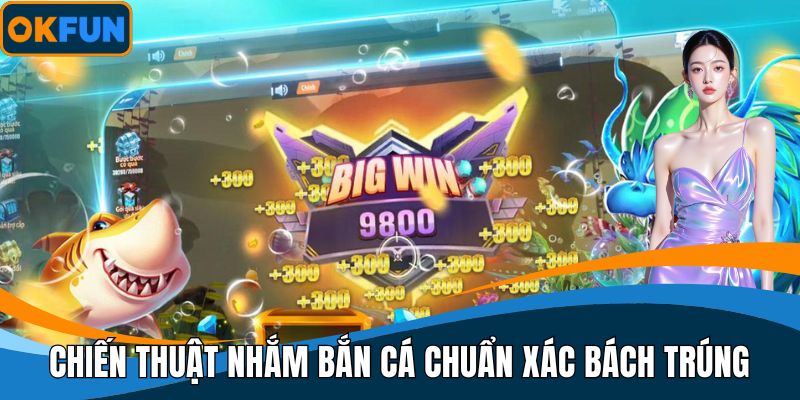 Chiến thuật nhắm bắn cá chuẩn xác bách trúng
