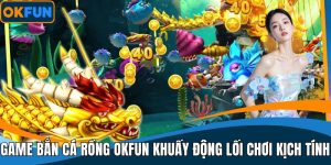 Game Bắn Cá Rồng OKFUN