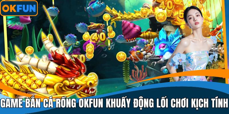 Game Bắn Cá Rồng OKFUN
