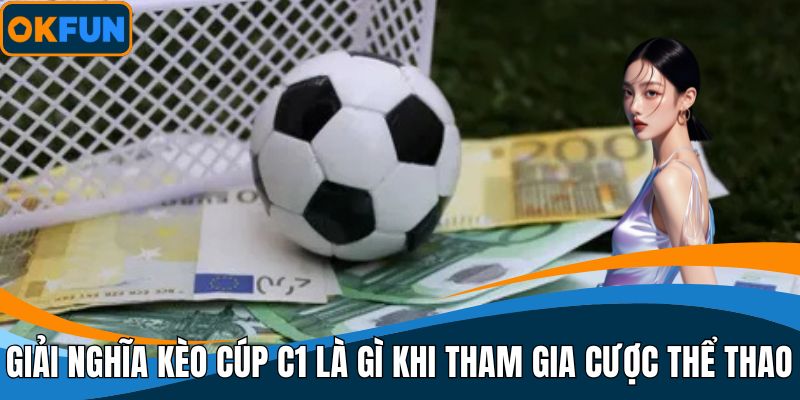 Giải nghĩa kèo cúp C1 là gì khi tham gia cược thể thao