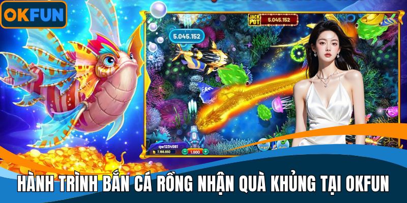 Hành trình bắn cá rồng nhận quà khủng tại OKFUN