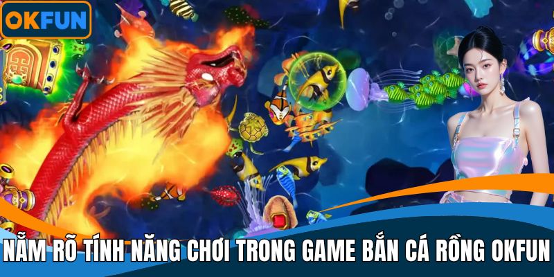 Nẵm rõ tính năng chơi trong game bắn cá rồng OKFUN