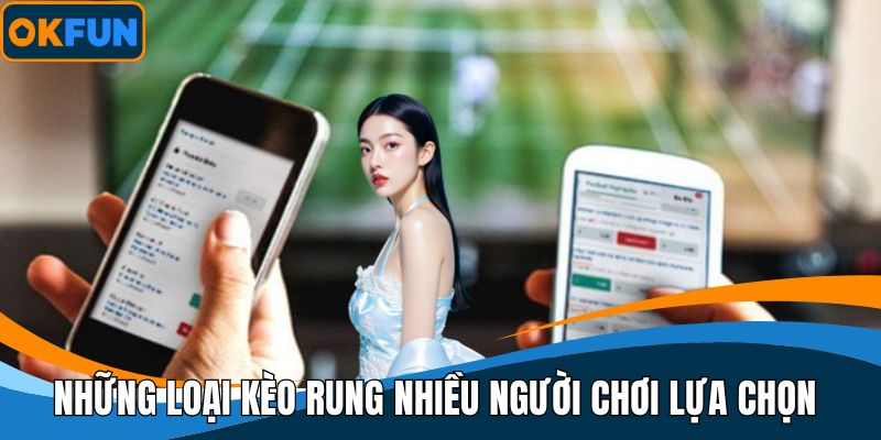 Những loại kèo rung nhiều người chơi lựa chọn