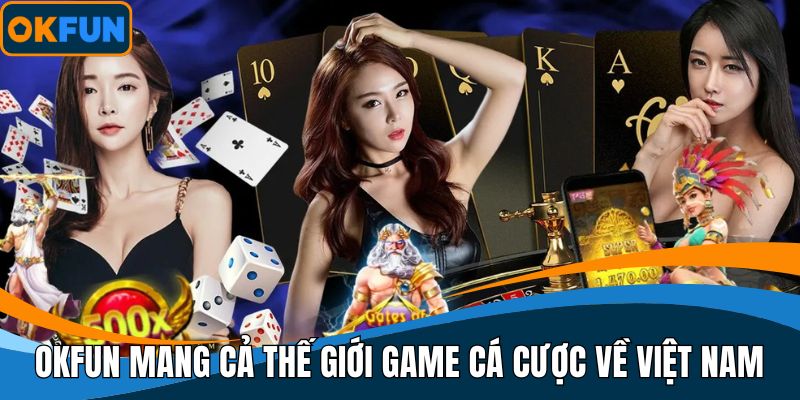 OKFUN mang cả thế giới game cá cược về Việt Nam