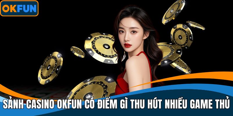 Sảnh Casino OKFUN có điểm gì thu hút nhiều game thủ hiện nay?