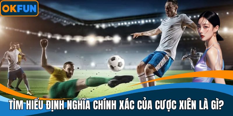 Tìm hiểu định nghĩa chính xác của cược xiên là gì?