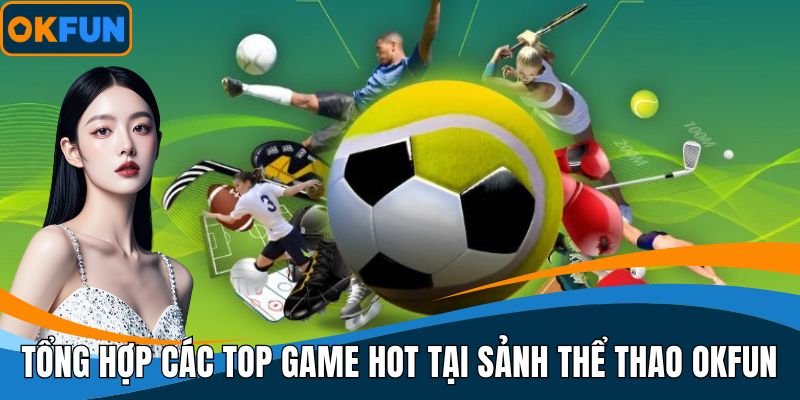 Tổng hợp các top game hot tại sảnh thể thao OKFUN