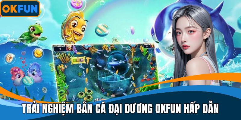 Trải nghiệm bắn cá đại dương OKFUN hấp dẫn