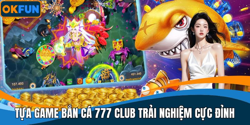 Tựa game bắn cá 777 Club trải nghiệm cực đỉnh